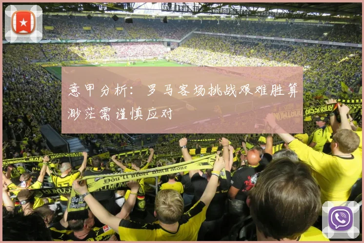 意甲分析：罗马客场挑战艰难胜算渺茫需谨慎应对