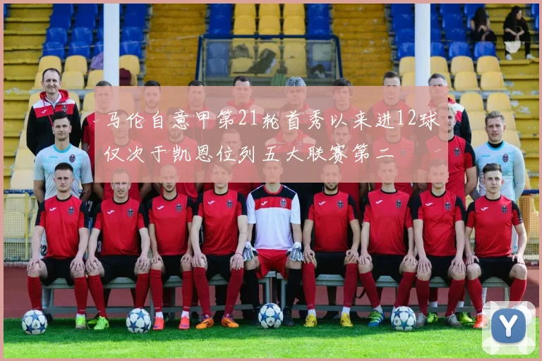 马伦自意甲第21轮首秀以来进12球仅次于凯恩位列五大联赛第二