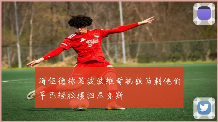 海伍德称若波波维奇执教马刺他们早已轻松横扫尼克斯