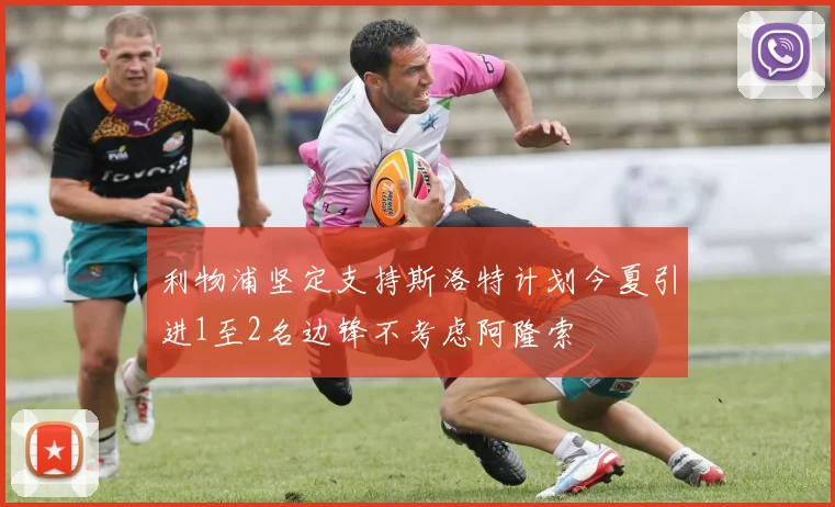 利物浦坚定支持斯洛特计划今夏引进1至2名边锋不考虑阿隆索