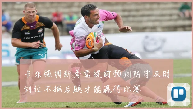 卡尔强调新秀需提前预判防守及时到位不拖后腿才能赢得比赛