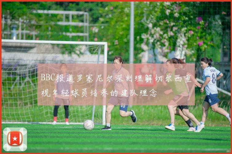 BBC报道罗塞尼尔深刻理解切尔西重视年轻球员培养的建队理念