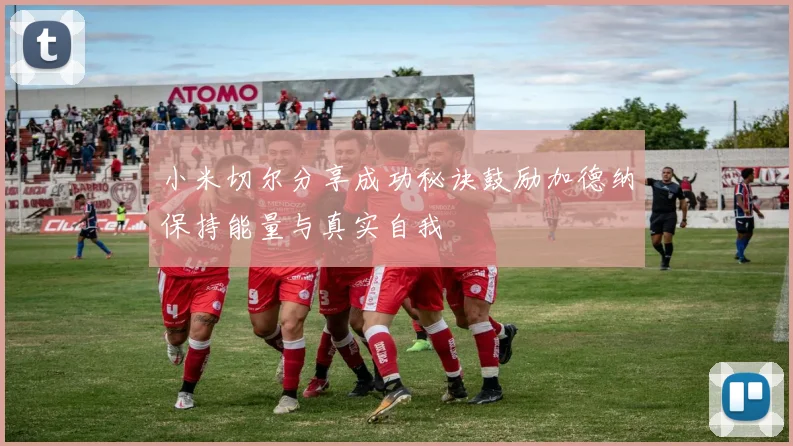 小米切尔分享成功秘诀鼓励加德纳保持能量与真实自我