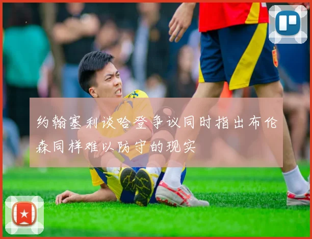 约翰塞利谈哈登争议同时指出布伦森同样难以防守的现实