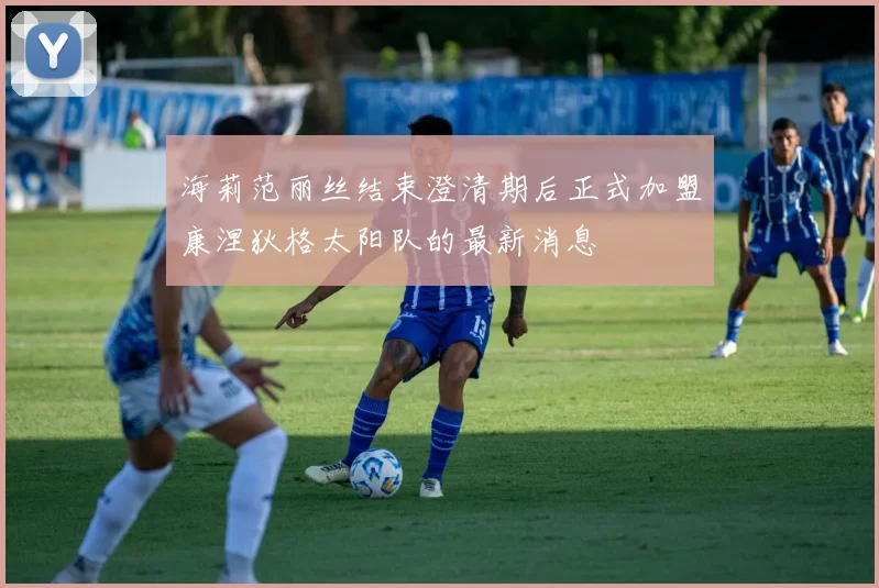 海莉范丽丝结束澄清期后正式加盟康涅狄格太阳队的最新消息