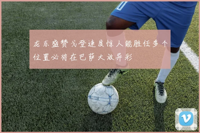 龙东盛赞戈登速度惊人能胜任多个位置必将在巴萨大放异彩
