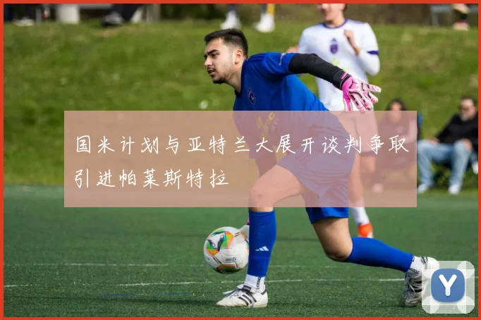 国米计划与亚特兰大展开谈判争取引进帕莱斯特拉