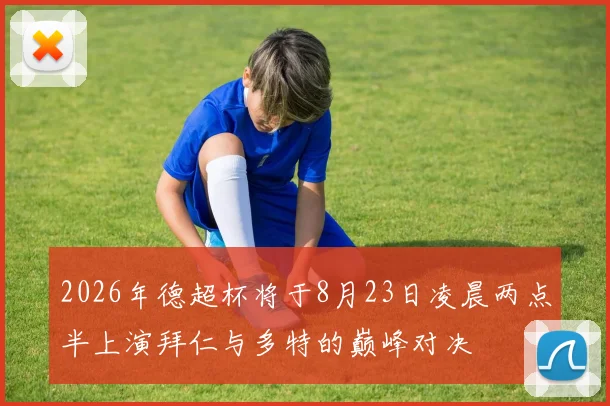 2026年德超杯将于8月23日凌晨两点半上演拜仁与多特的巅峰对决