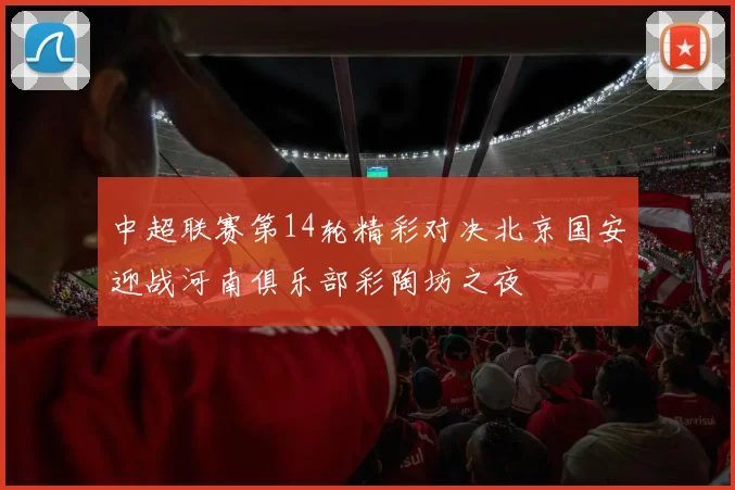 中超联赛第14轮精彩对决北京国安迎战河南俱乐部彩陶坊之夜