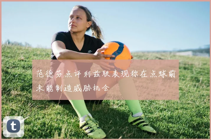 范德芬点评利兹联表现称在点球前未能制造威胁机会